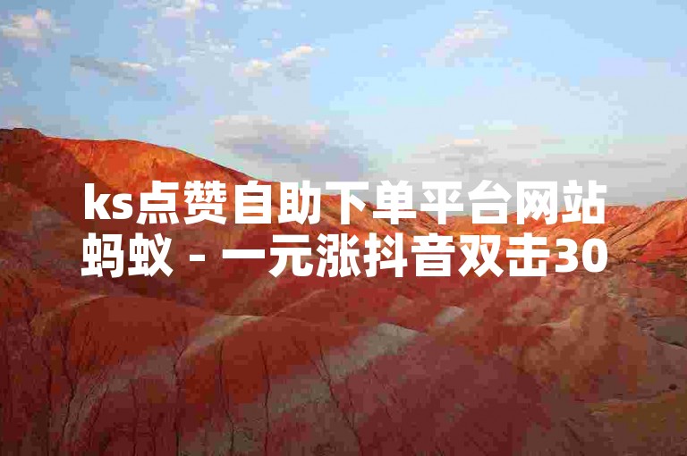 ks点赞自助下单平台网站蚂蚁 - 一元涨抖音双击3000个赞