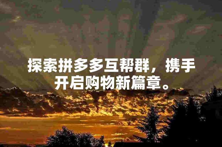 探索拼多多互帮群，携手开启购物新篇章。