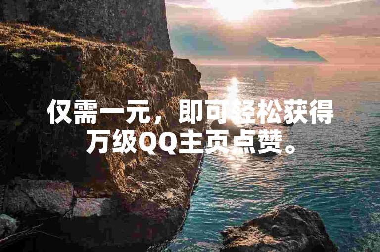 仅需一元，即可轻松获得万级QQ主页点赞。