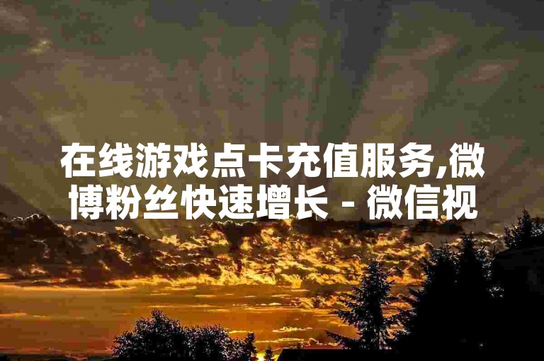 在线游戏点卡充值服务,微博粉丝快速增长 - 微信视频号推广平台 - 快手礼物兑换