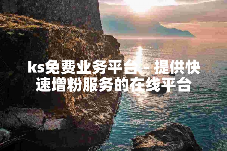 ks免费业务平台 - 提供快速增粉服务的在线平台