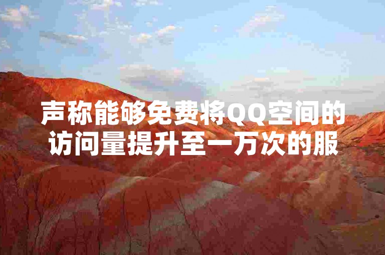 声称能够免费将QQ空间的访问量提升至一万次的服务吸引了众多关注。