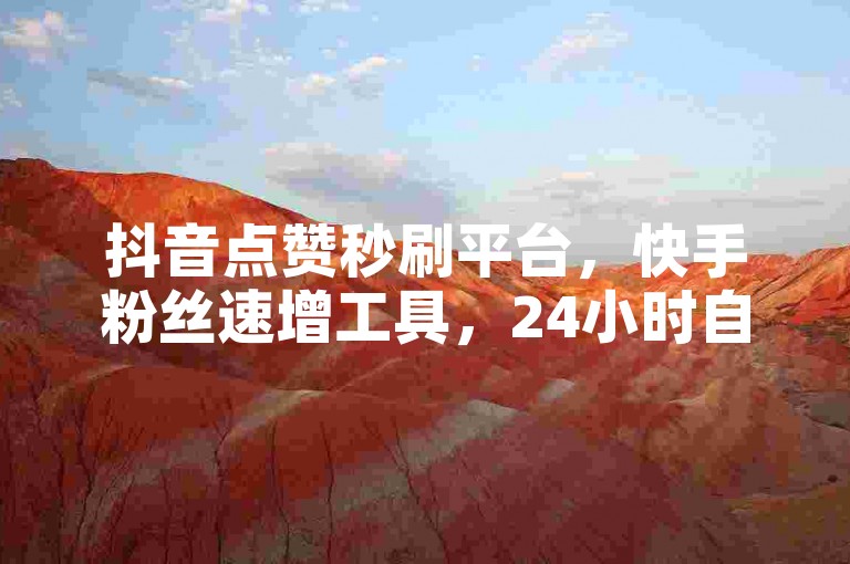 抖音点赞秒刷平台，快手粉丝速增工具，24小时自助服务，免费体验。