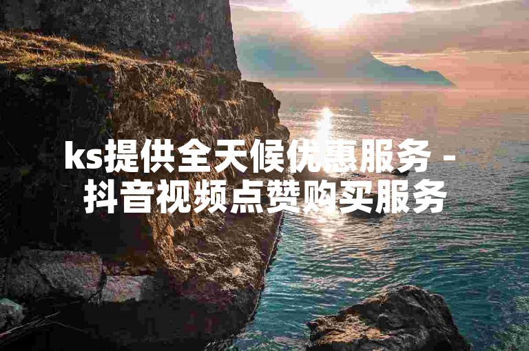 ks提供全天候优惠服务 - 抖音视频点赞购买服务