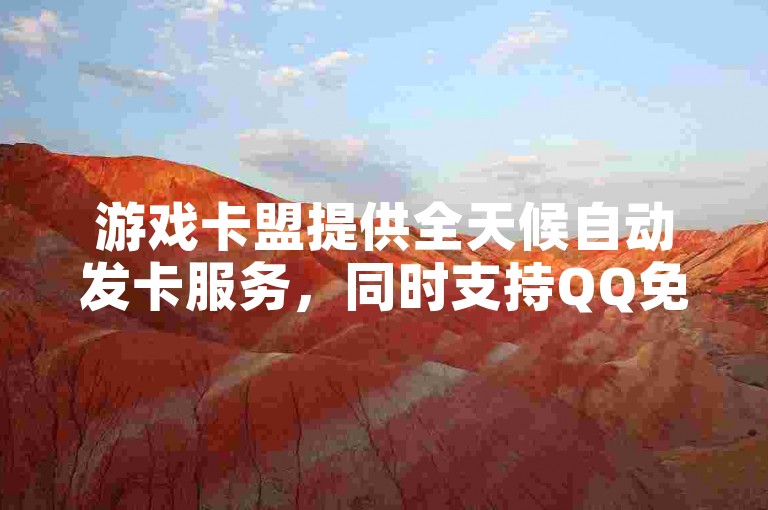 游戏卡盟提供全天候自动发卡服务，同时支持QQ免费获取千赞，并解决QQ手机号上限问题，以及卡盟抖音相关服务。
