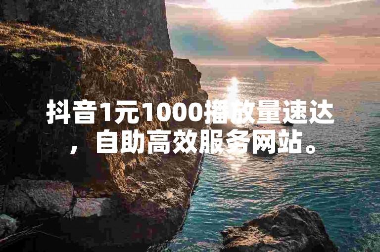 抖音1元1000播放量速达，自助高效服务网站。