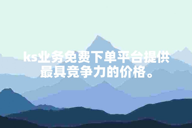 ks业务免费下单平台提供最具竞争力的价格。