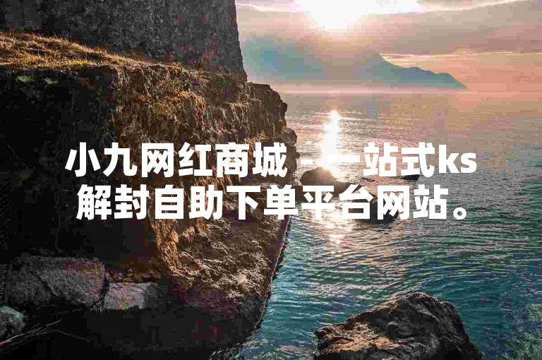 小九网红商城 - 一站式ks解封自助下单平台网站。
