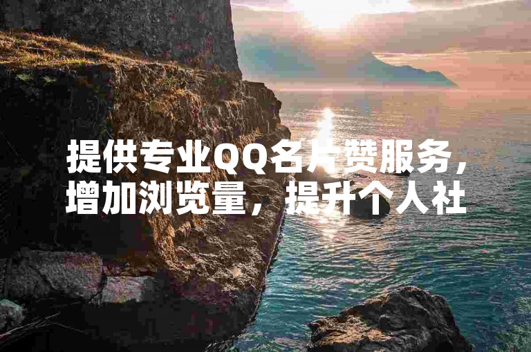 提供专业QQ名片赞服务，增加浏览量，提升个人社交影响力。