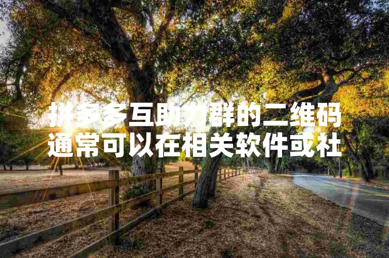 拼多多互助力群的二维码通常可以在相关软件或社交平台上找到。