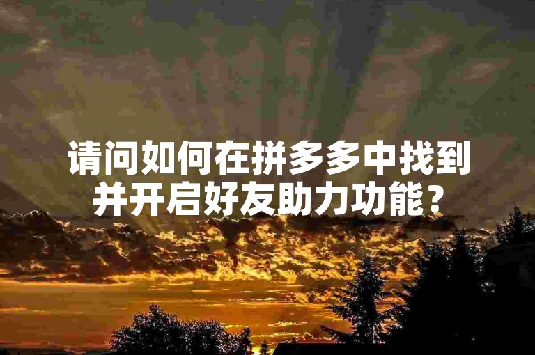 请问如何在拼多多中找到并开启好友助力功能？