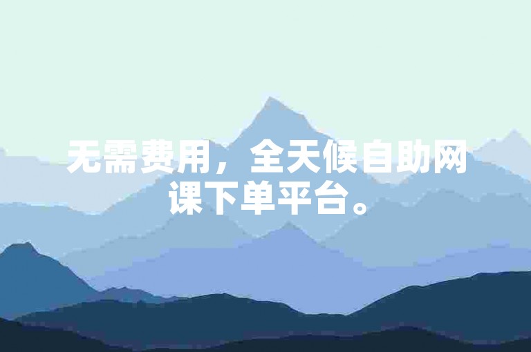 无需费用，全天候自助网课下单平台。