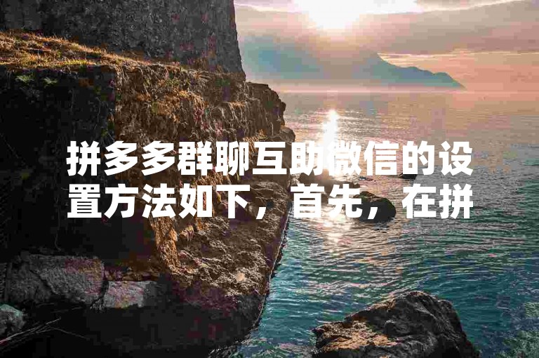 拼多多群聊互助微信的设置方法如下，首先，在拼多多APP中找到拼小圈选项，点击进入后选择我的圈子，再点击右上角的...符号，选择分享圈子，最后通过微信将邀请链接发送给好友即可。
