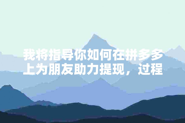 我将指导你如何在拼多多上为朋友助力提现，过程简单明了。