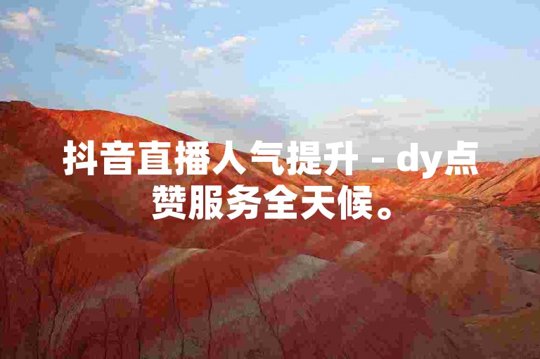抖音直播人气提升 - dy点赞服务全天候。