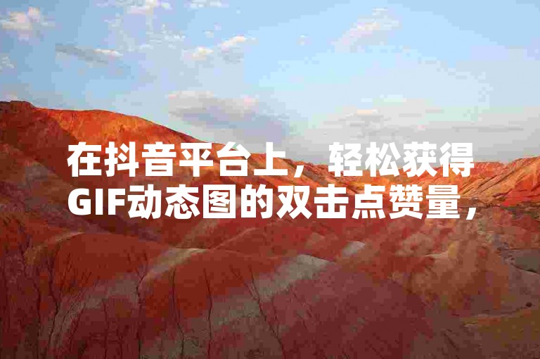 在抖音平台上，轻松获得GIF动态图的双击点赞量，通过自助下单服务快速提升您的视频人气。
