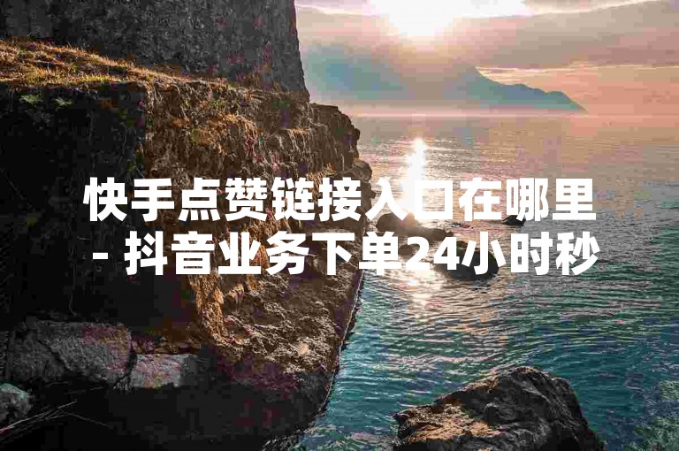 快手点赞链接入口在哪里 - 抖音业务下单24小时秒到账，请访问我们的官方网站或联系客服获取详细信息。