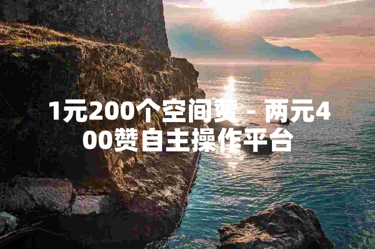 1元200个空间赞 - 两元400赞自主操作平台