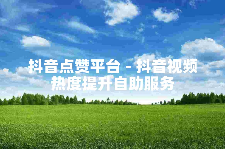 抖音点赞平台 - 抖音视频热度提升自助服务