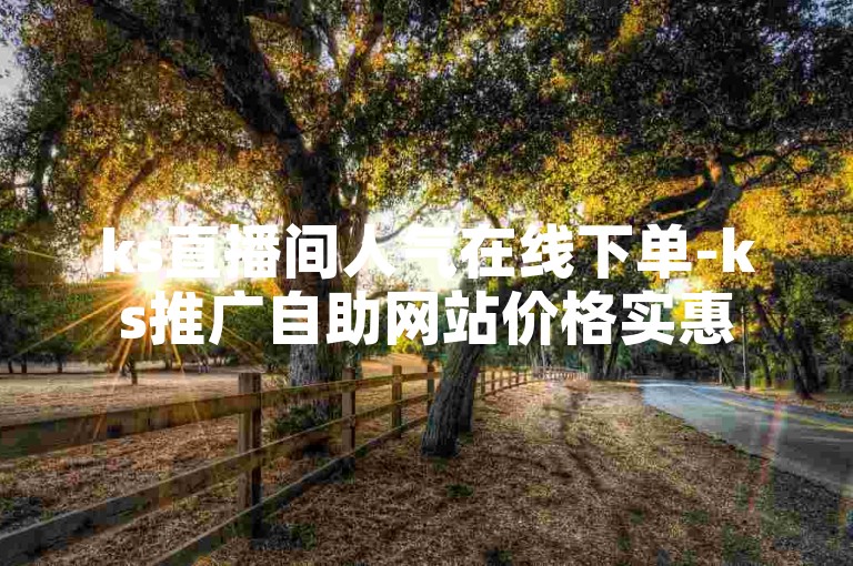 ks直播间人气在线下单-ks推广自助网站价格实惠
