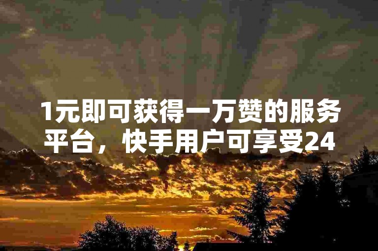 1元即可获得一万赞的服务平台，快手用户可享受24小时不间断的自助免费下单体验。