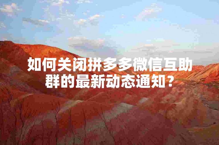 如何关闭拼多多微信互助群的最新动态通知？