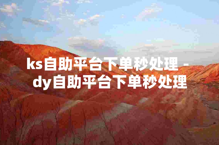 ks自助平台下单秒处理 - dy自助平台下单秒处理