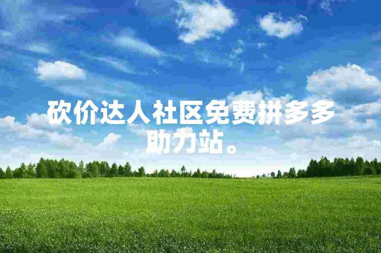 砍价达人社区免费拼多多助力站。