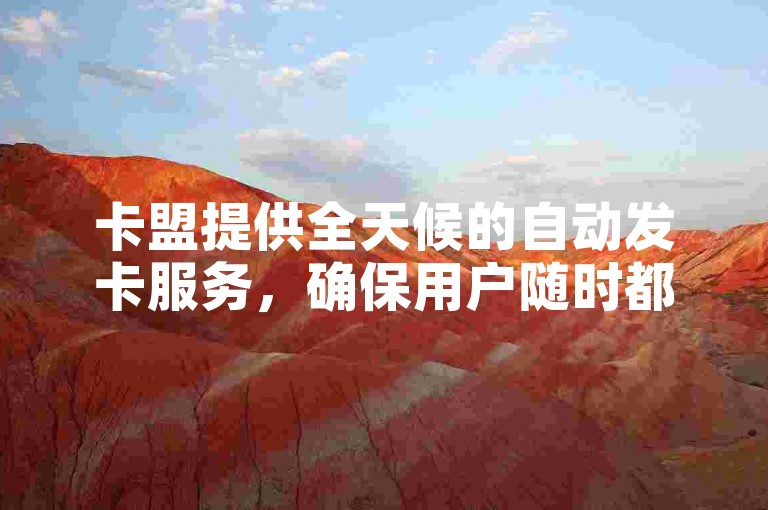 卡盟提供全天候的自动发卡服务，确保用户随时都能获得所需的虚拟商品。