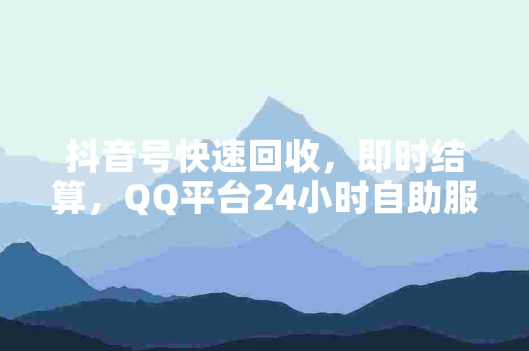 抖音号快速回收，即时结算，QQ平台24小时自助服务，提供全网最优惠价格 - 快手业务一站式自助处理，享受最低价优惠 - 专业QQ业务卡盟网站，服务高效便捷。