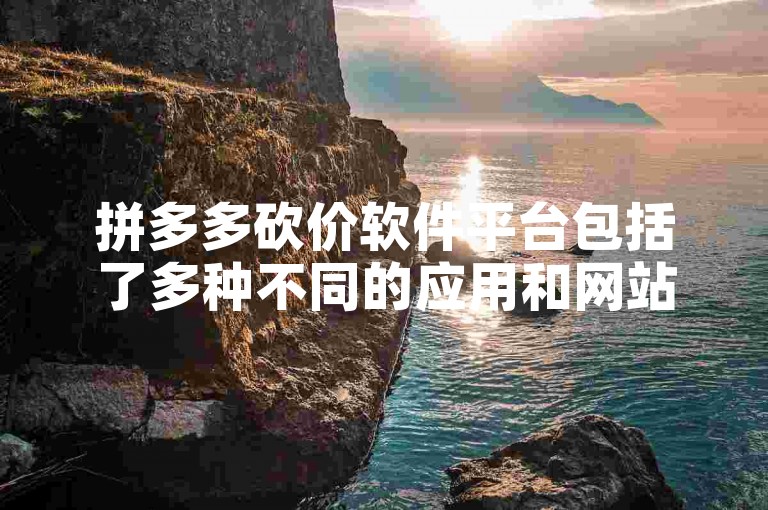 拼多多砍价软件平台包括了多种不同的应用和网站，它们可以帮助用户在购物时获得更多的折扣和优惠。