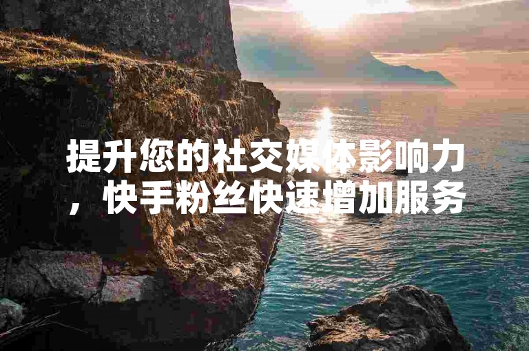 提升您的社交媒体影响力，快手粉丝快速增加服务现已开放，特惠价格等您来体验。