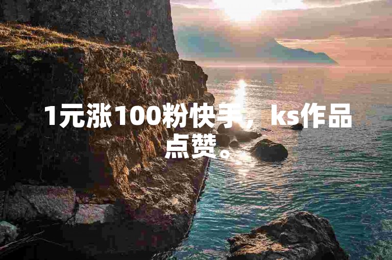 1元涨100粉快手，ks作品点赞。