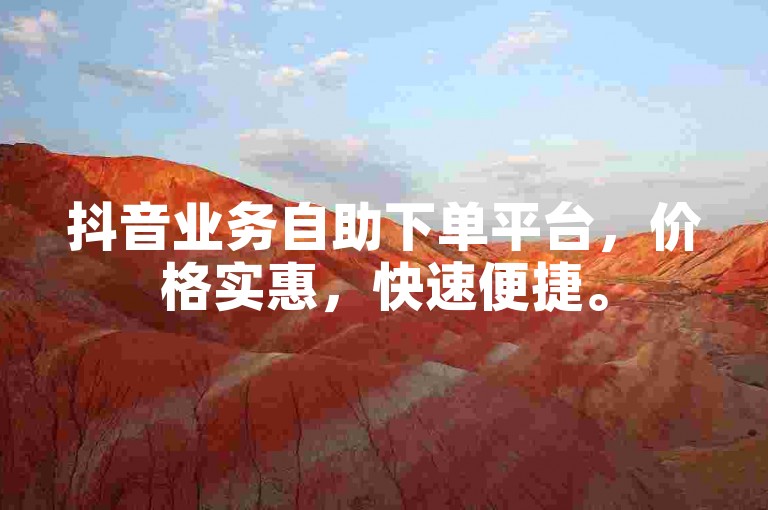 抖音业务自助下单平台，价格实惠，快速便捷。
