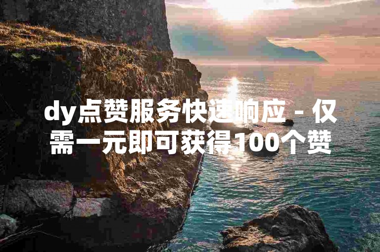 dy点赞服务快速响应 - 仅需一元即可获得100个赞的即时支持。