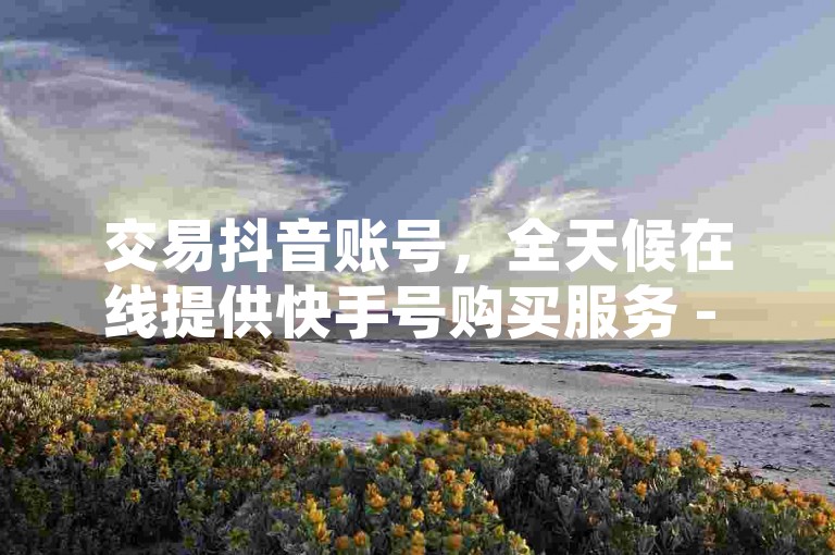 交易抖音账号，全天候在线提供快手号购买服务 - 精选抖音正能量视频集锦 - 快手红人多鱼与韩婧格的免费素材分享。