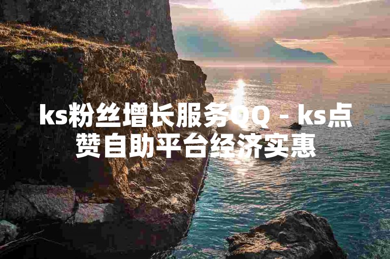 ks粉丝增长服务QQ - ks点赞自助平台经济实惠