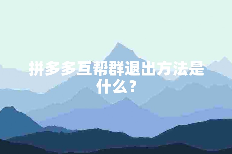 拼多多互帮群退出方法是什么？