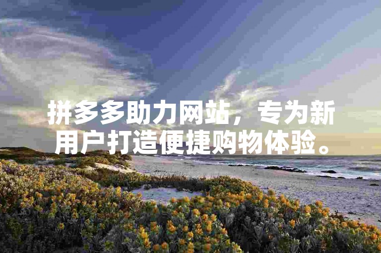 拼多多助力网站，专为新用户打造便捷购物体验。