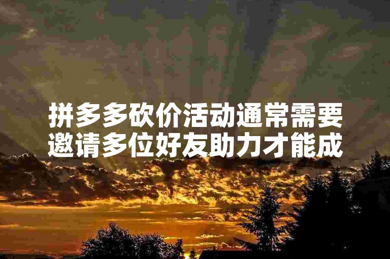 拼多多砍价活动通常需要邀请多位好友助力才能成功领取商品。