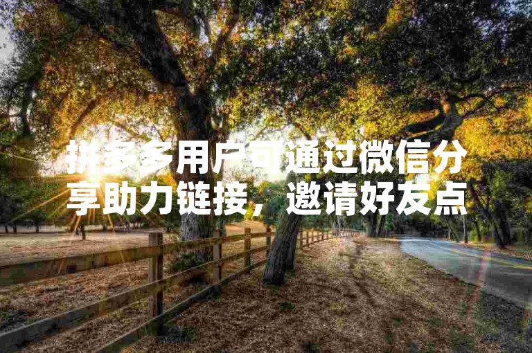 拼多多用户可通过微信分享助力链接，邀请好友点击助力，从而快速完成提现流程。