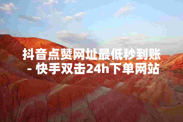 抖音点赞网址最低秒到账 - 快手双击24h下单网站，提供快速、便捷的服务，让您的短视频迅速获得高赞。