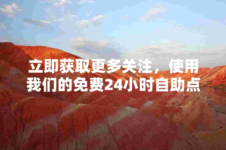 立即获取更多关注，使用我们的免费24小时自助点赞服务，快速提升您的dy视频热度！