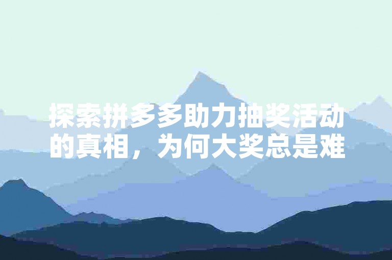 探索拼多多助力抽奖活动的真相，为何大奖总是难以触及？