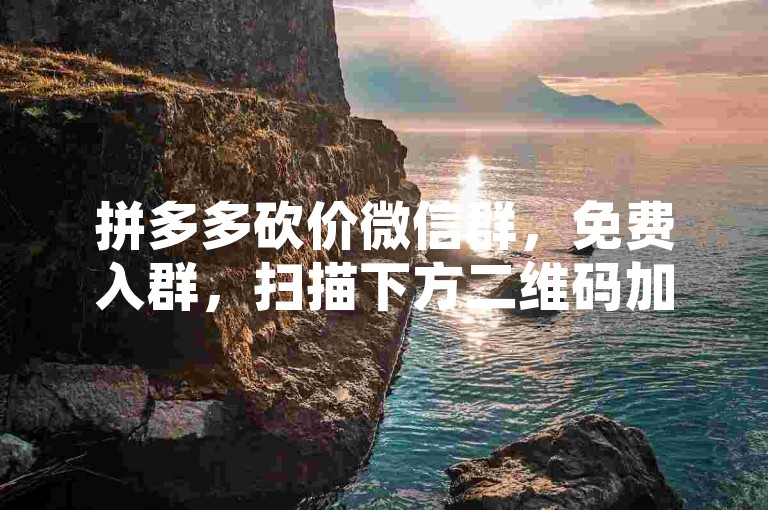 拼多多砍价微信群，免费入群，扫描下方二维码加入拼多多互助砍价。