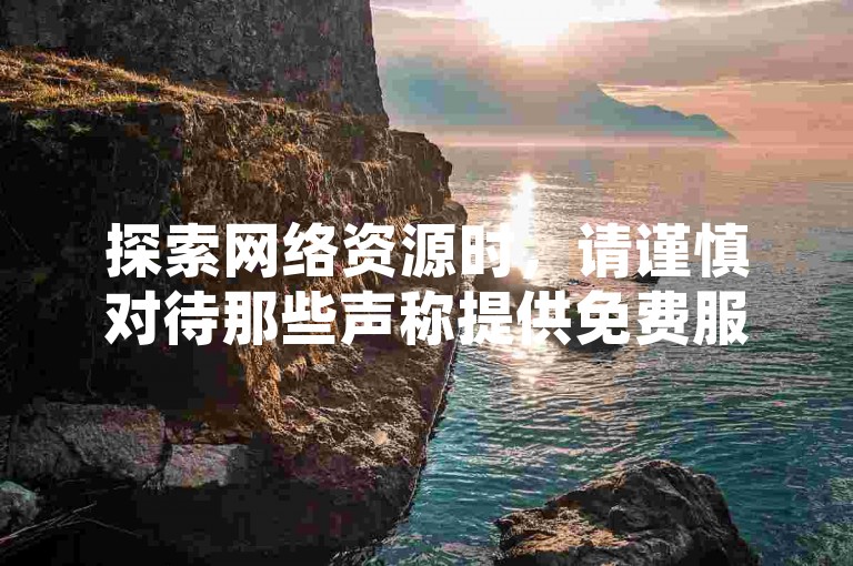 探索网络资源时，请谨慎对待那些声称提供免费服务的网站，以免造成不必要的风险。