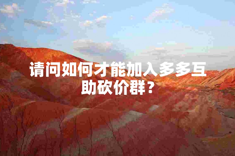 请问如何才能加入多多互助砍价群？