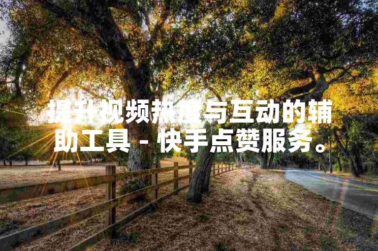 提升视频热度与互动的辅助工具 - 快手点赞服务。