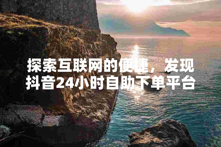探索互联网的便捷，发现抖音24小时自助下单平台，提供全网最低价快手业务服务，仅需一元起，ks自助平台业务让社交推广更简单！