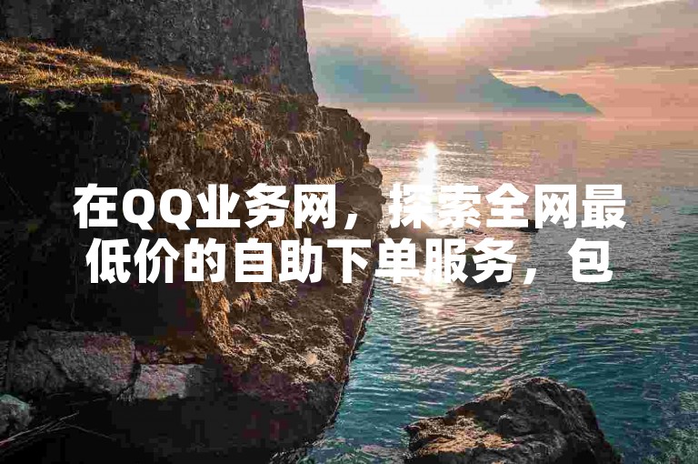 在QQ业务网，探索全网最低价的自助下单服务，包括便捷的抖音抖币充值。